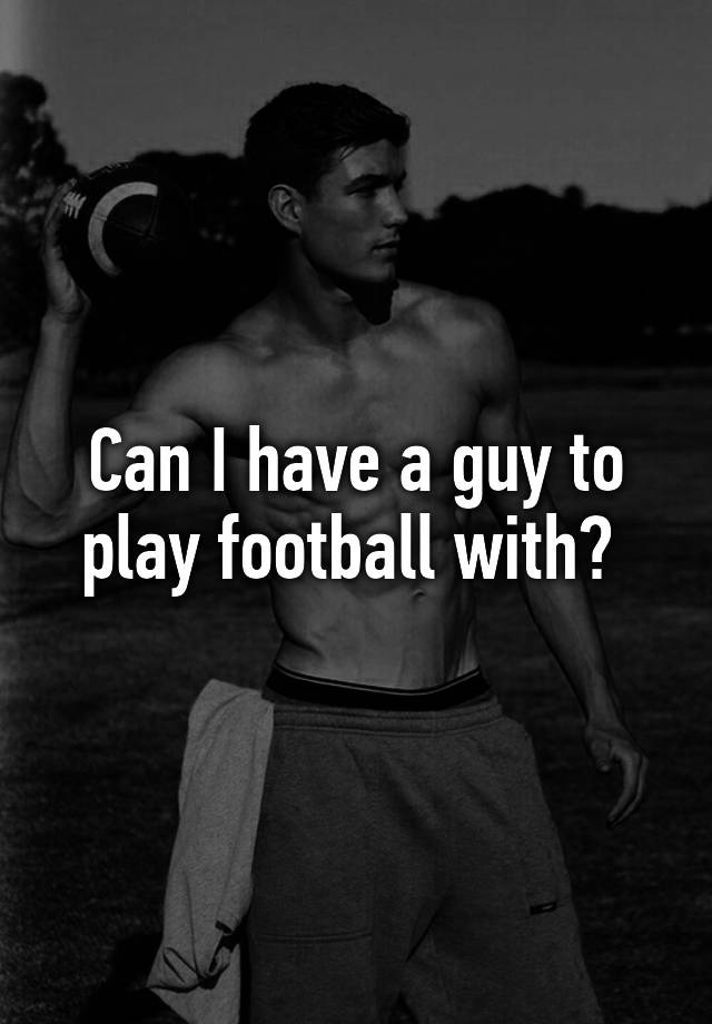 can-i-have-a-guy-to-play-football-with