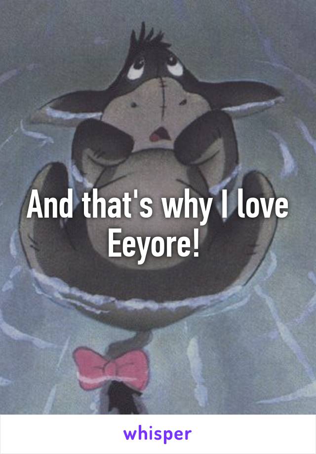 And that's why I love Eeyore! 