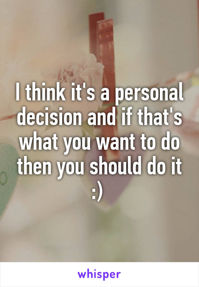 I think it's a personal decision and if that's what you want to do then you should do it :) 