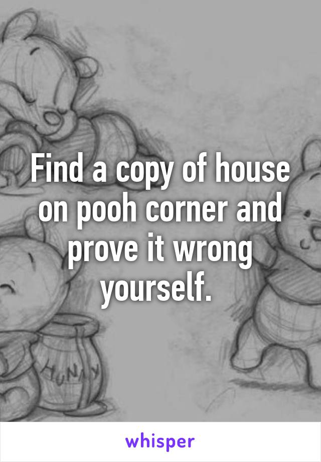 Find a copy of house on pooh corner and prove it wrong yourself. 