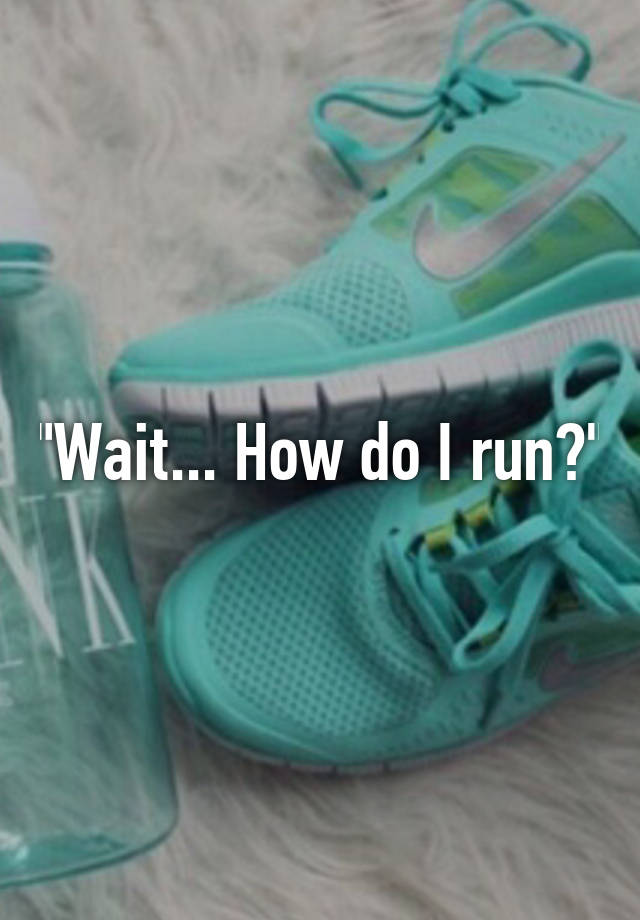 wait-how-do-i-run