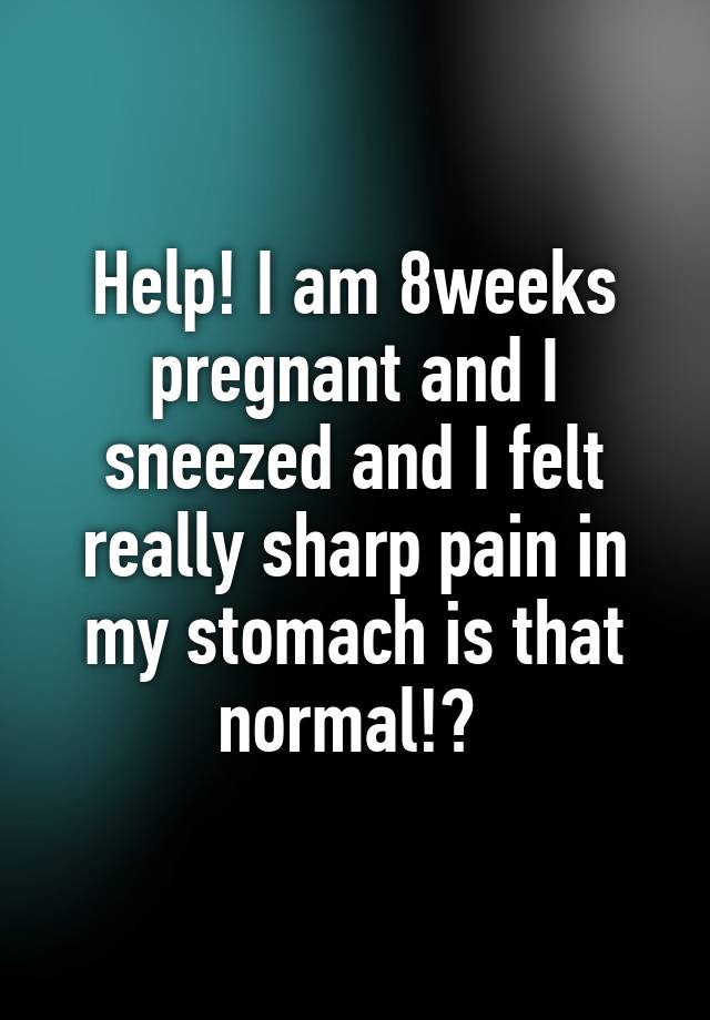 help-i-am-8weeks-pregnant-and-i-sneezed-and-i-felt-really-sharp-pain