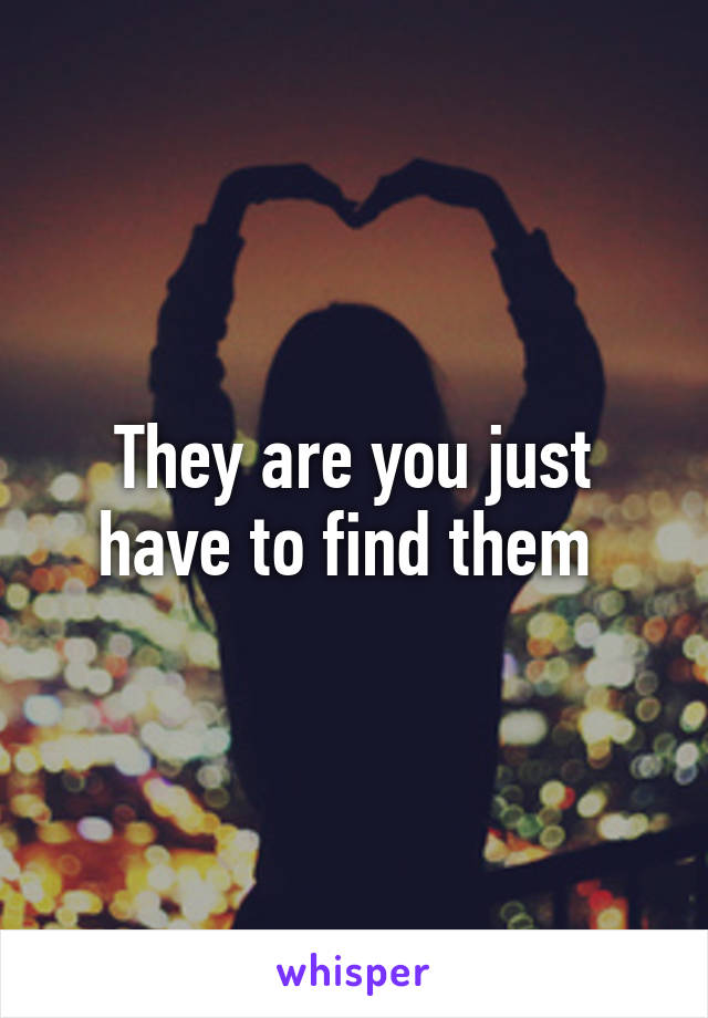 They are you just have to find them 