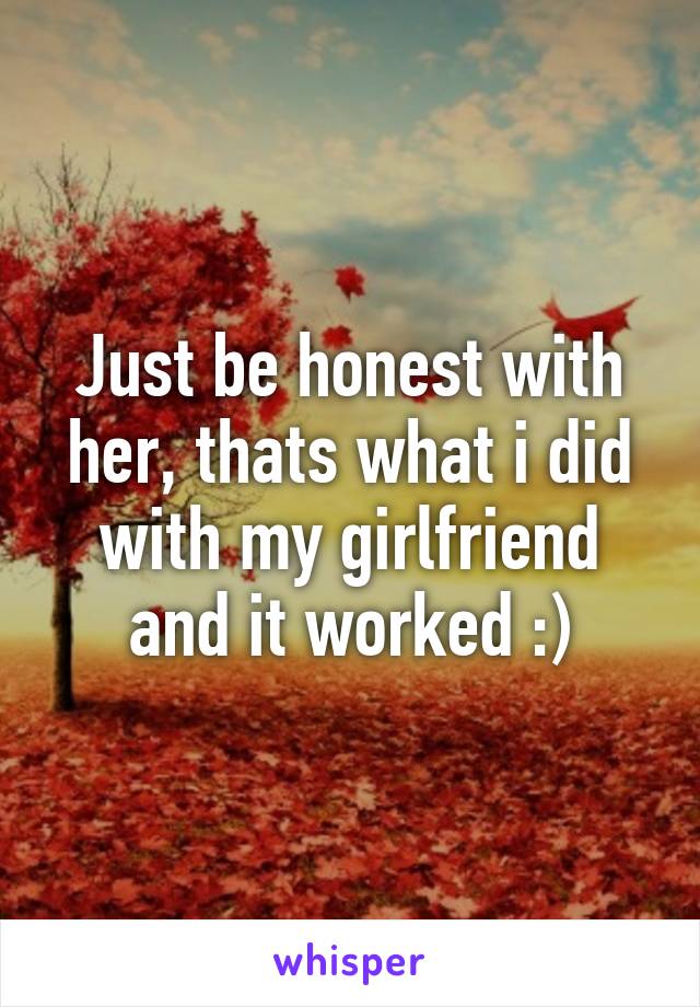 Just be honest with her, thats what i did with my girlfriend and it worked :)