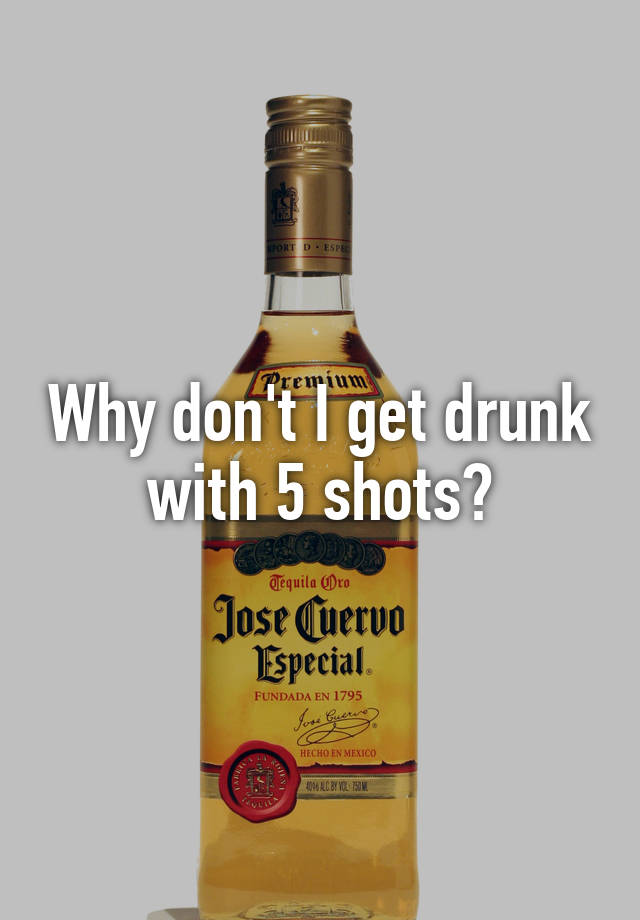 why-don-t-i-get-drunk-with-5-shots