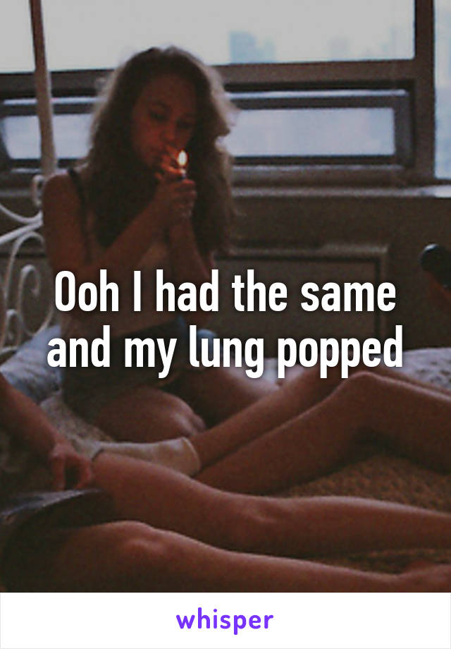 Ooh I had the same and my lung popped