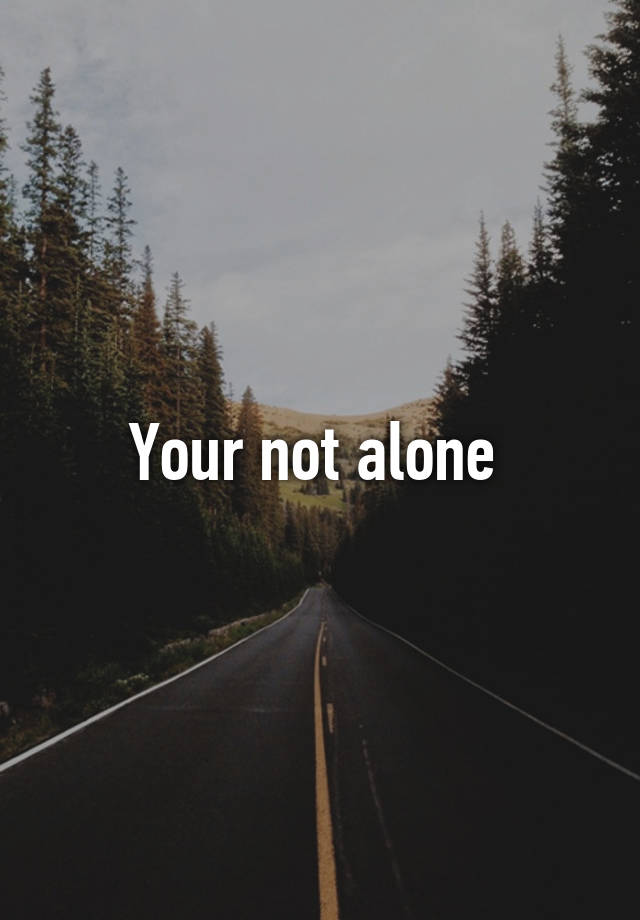 Your not alone