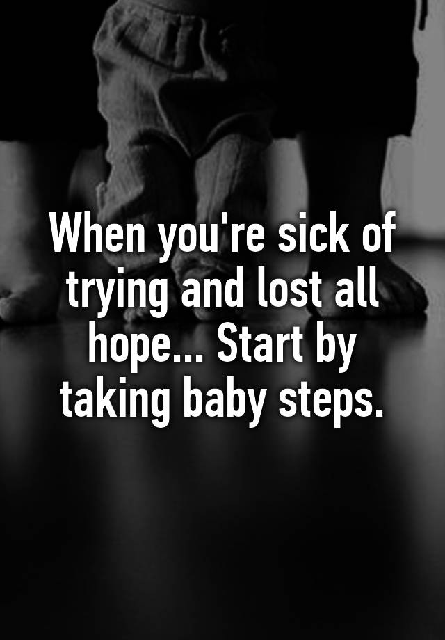 when-you-re-sick-of-trying-and-lost-all-hope-start-by-taking-baby-steps