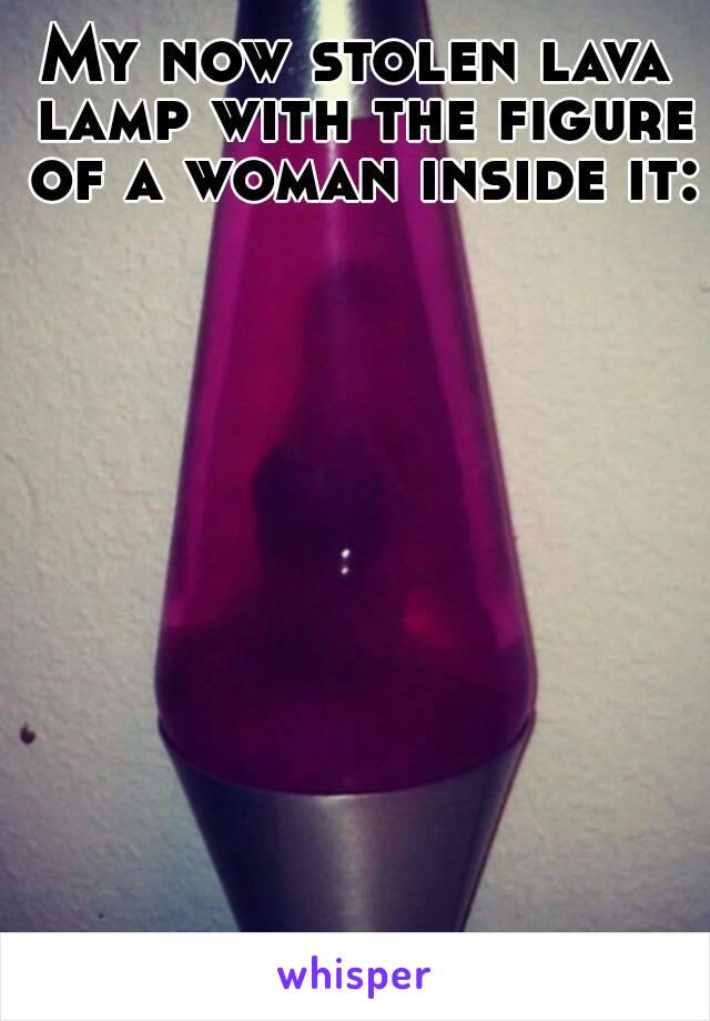 My now stolen lava lamp with the figure of a woman inside it: