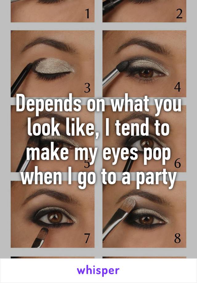 Depends on what you look like, I tend to make my eyes pop when I go to a party
