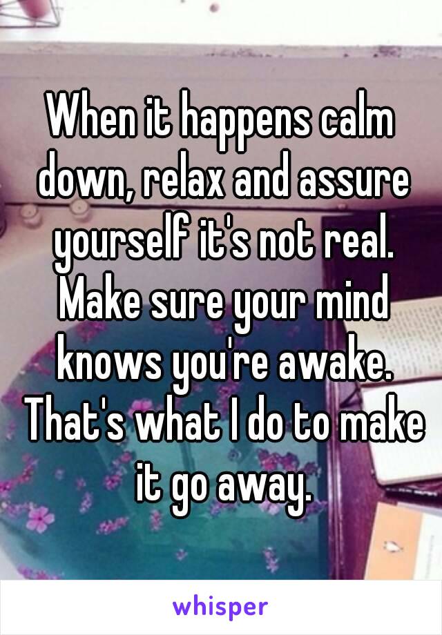 When it happens calm down, relax and assure yourself it's not real. Make sure your mind knows you're awake. That's what I do to make it go away.