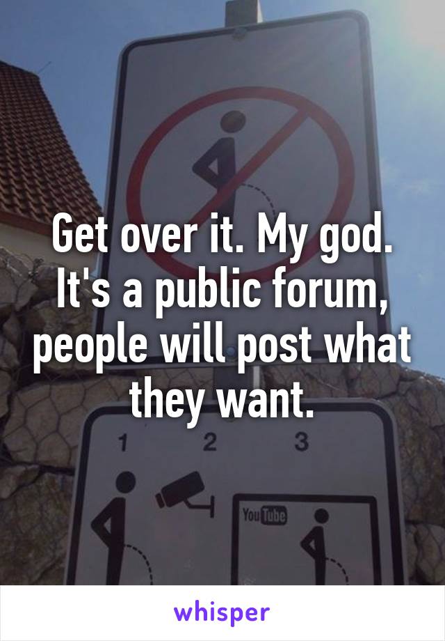 Get over it. My god. It's a public forum, people will post what they want.