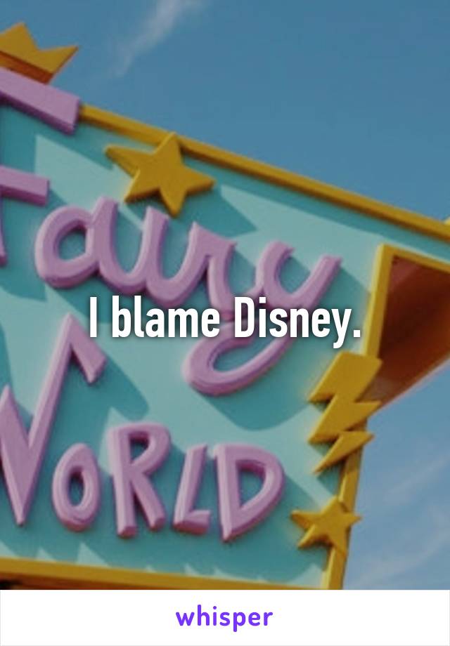 I blame Disney.