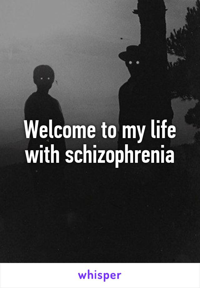 Welcome to my life with schizophrenia