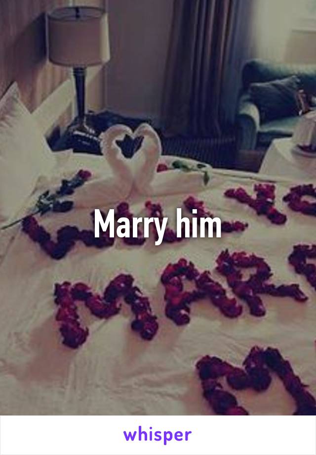 Marry him