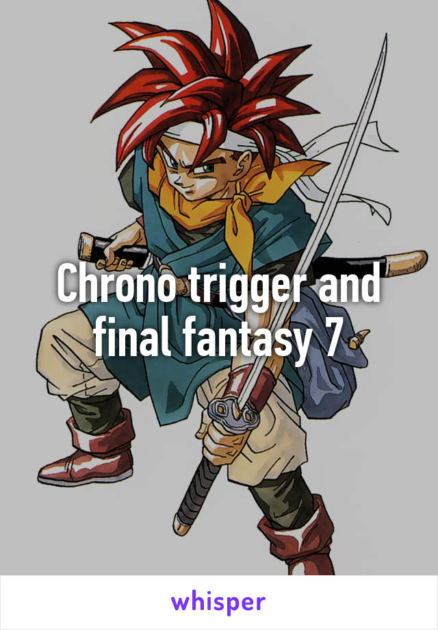 Chrono trigger and final fantasy 7