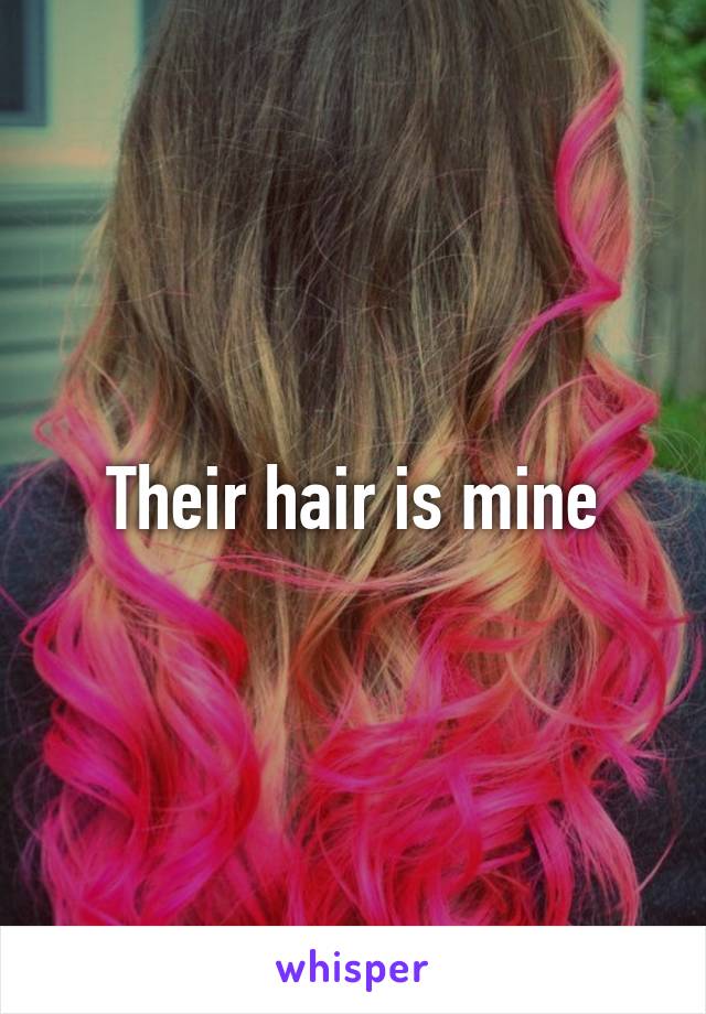 Their hair is mine