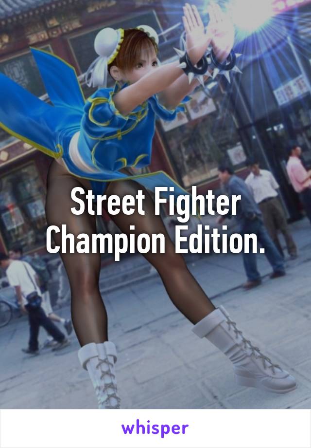 Street Fighter Champion Edition.