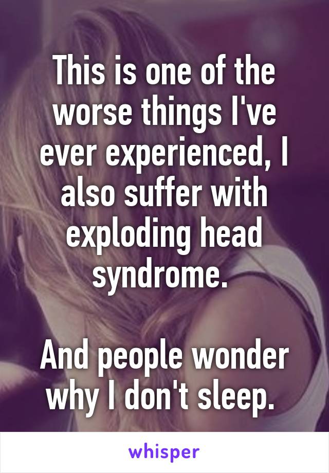 This is one of the worse things I've ever experienced, I also suffer with exploding head syndrome. 

And people wonder why I don't sleep. 