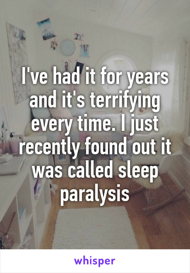 I've had it for years and it's terrifying every time. I just recently found out it was called sleep paralysis