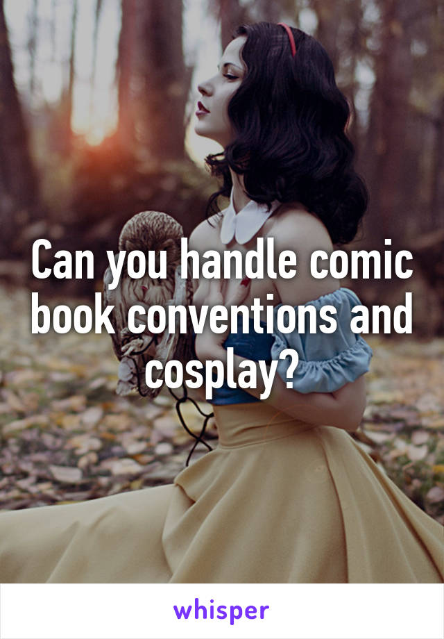 Can you handle comic book conventions and cosplay?