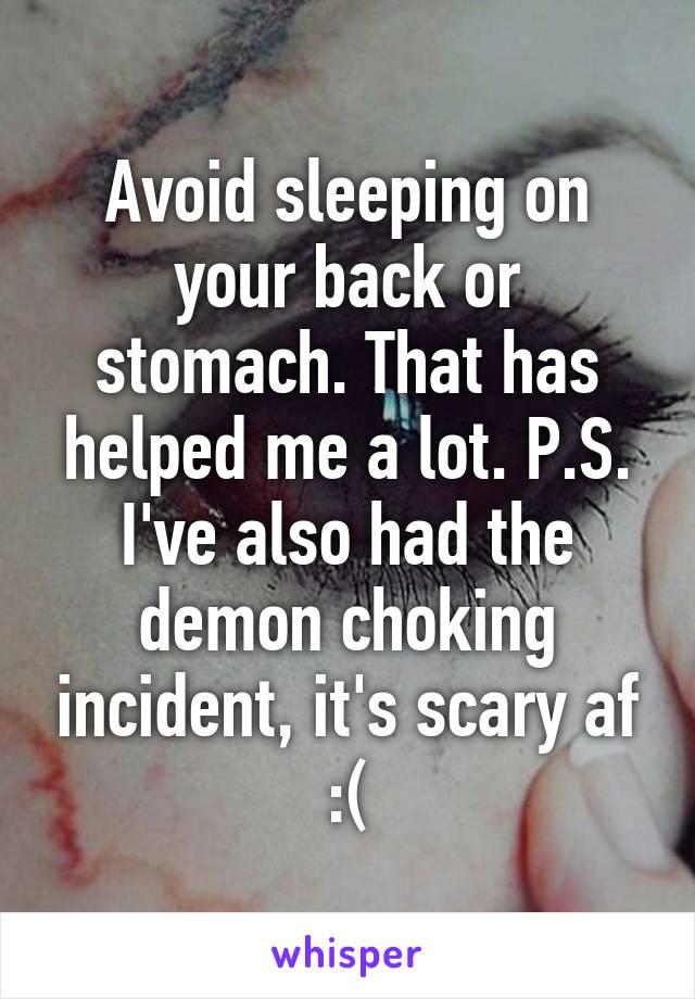 Avoid sleeping on your back or stomach. That has helped me a lot. P.S. I've also had the demon choking incident, it's scary af :(