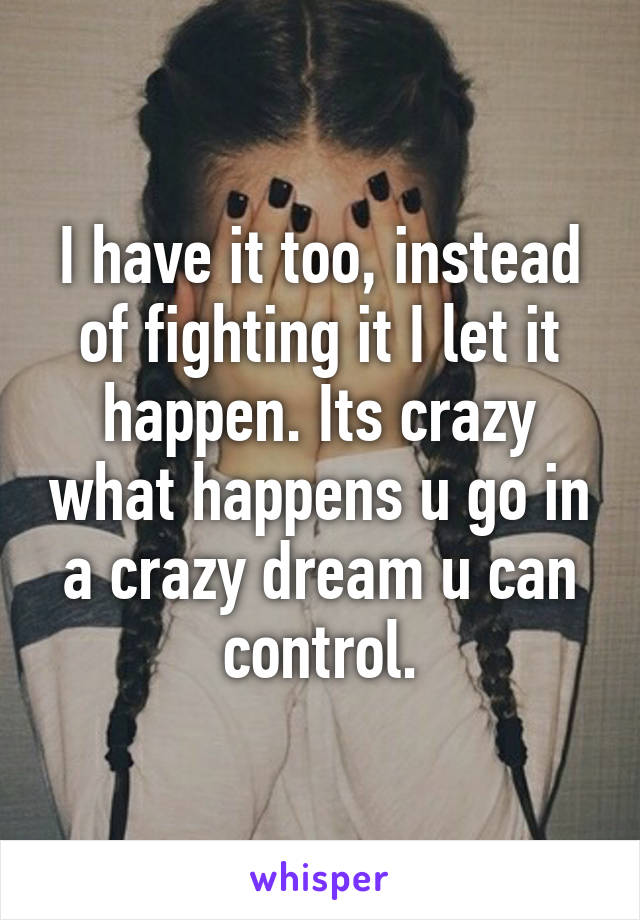 I have it too, instead of fighting it I let it happen. Its crazy what happens u go in a crazy dream u can control.