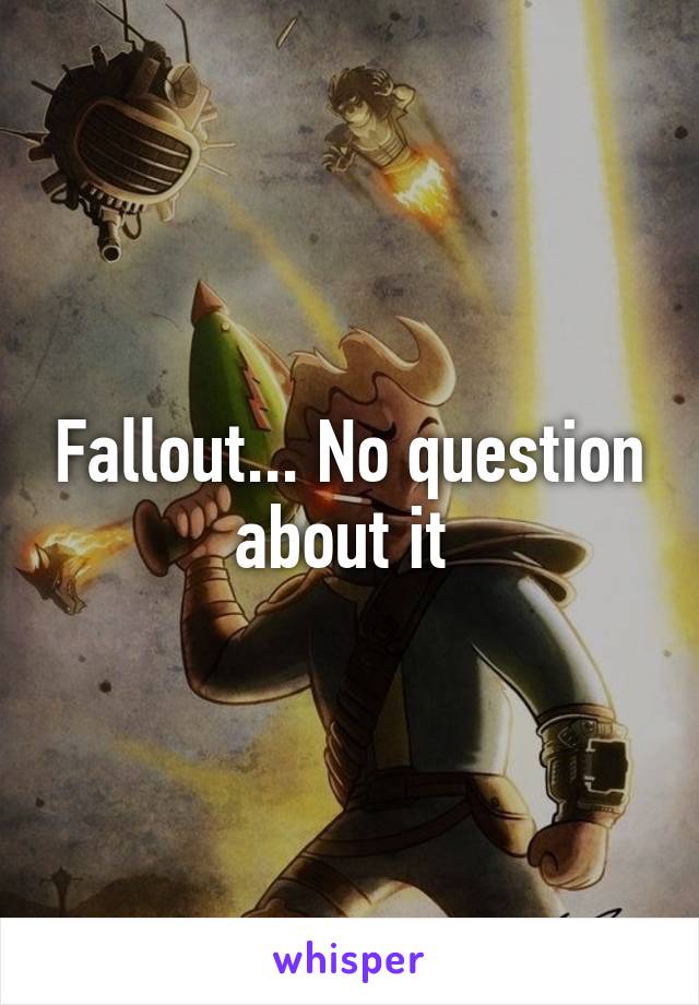 Fallout... No question about it 