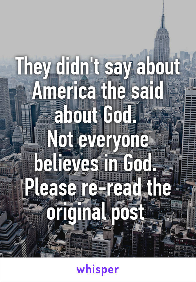 They didn't say about America the said about God. 
Not everyone believes in God. 
Please re-read the original post 