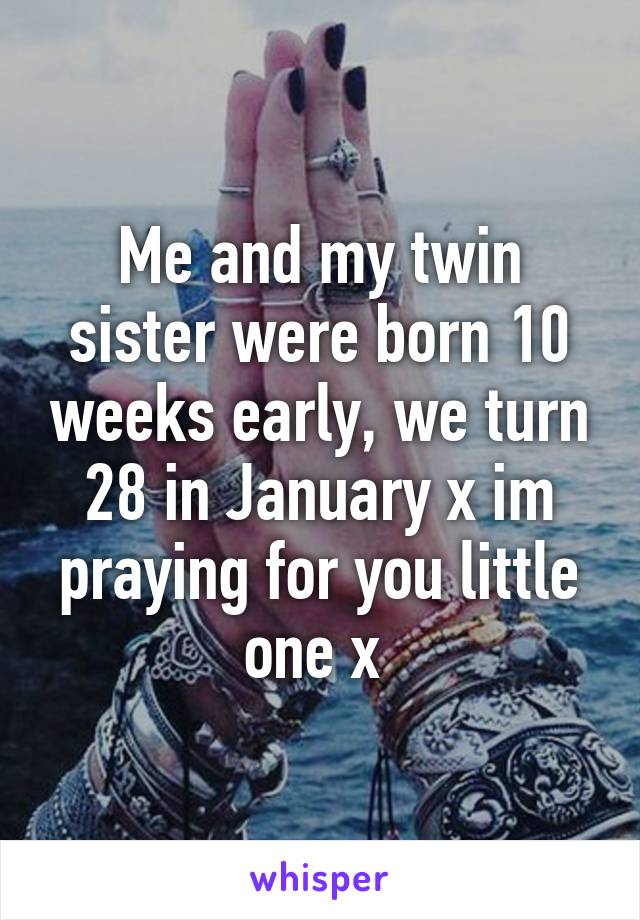 Me and my twin sister were born 10 weeks early, we turn 28 in January x im praying for you little one x 