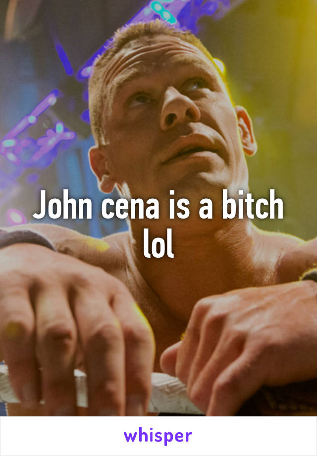 John cena is a bitch lol