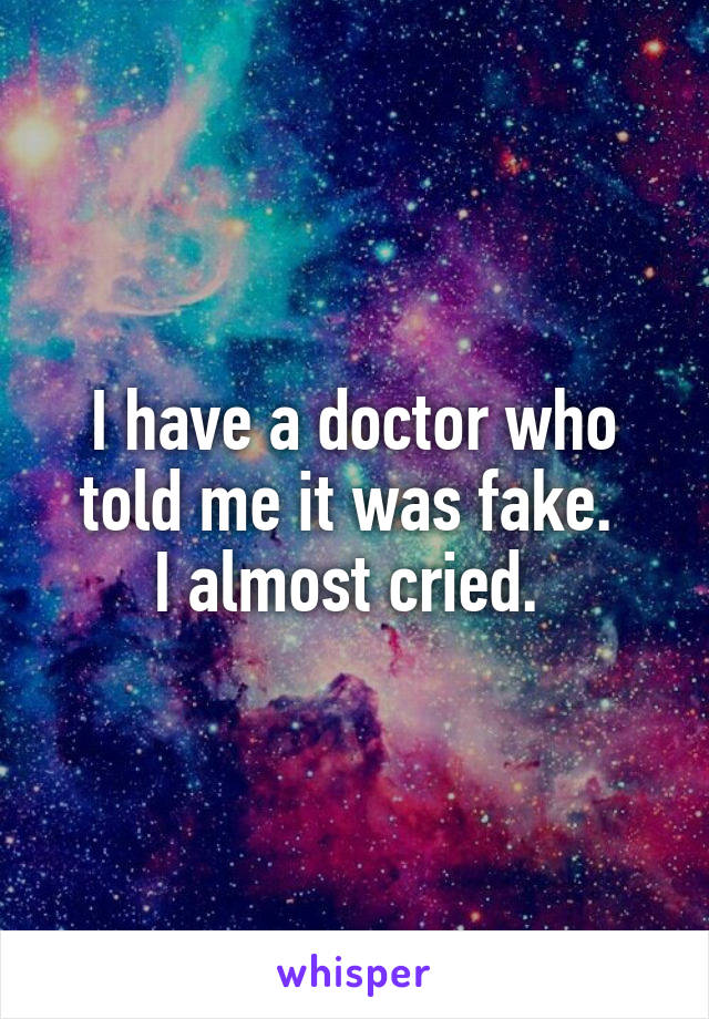 I have a doctor who told me it was fake. 
I almost cried. 