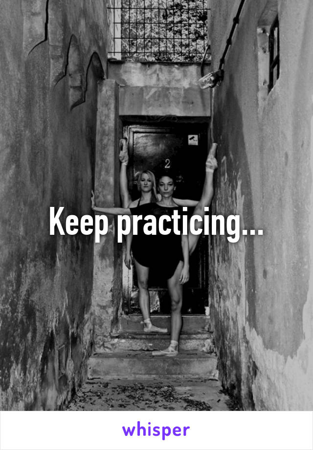 Keep practicing...