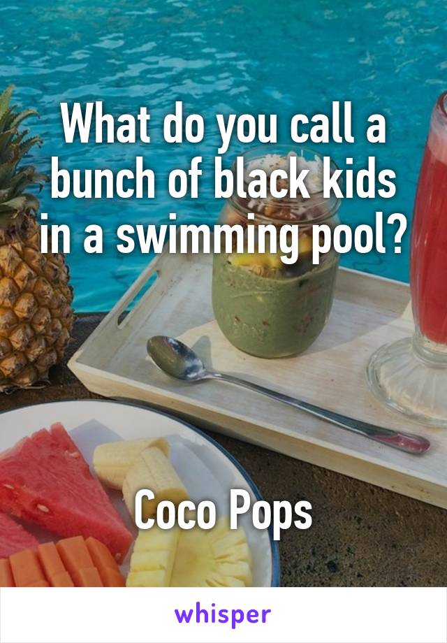 What do you call a bunch of black kids in a swimming pool?




Coco Pops