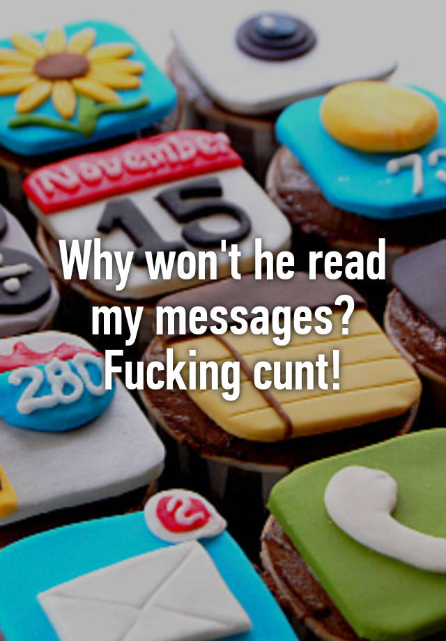 why-won-t-he-read-my-messages-fucking-cunt