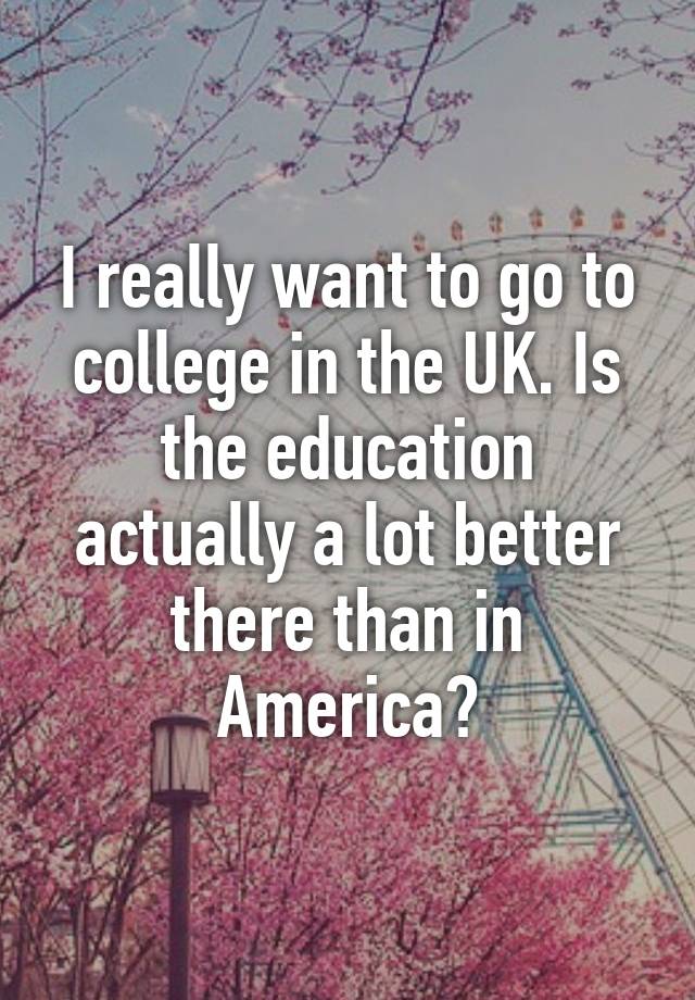 i-really-want-to-go-to-college-in-the-uk-is-the-education-actually-a