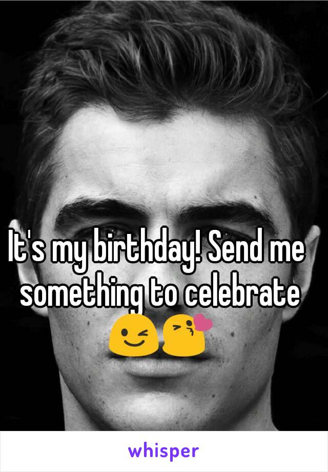 It's my birthday! Send me something to celebrate 😉😘