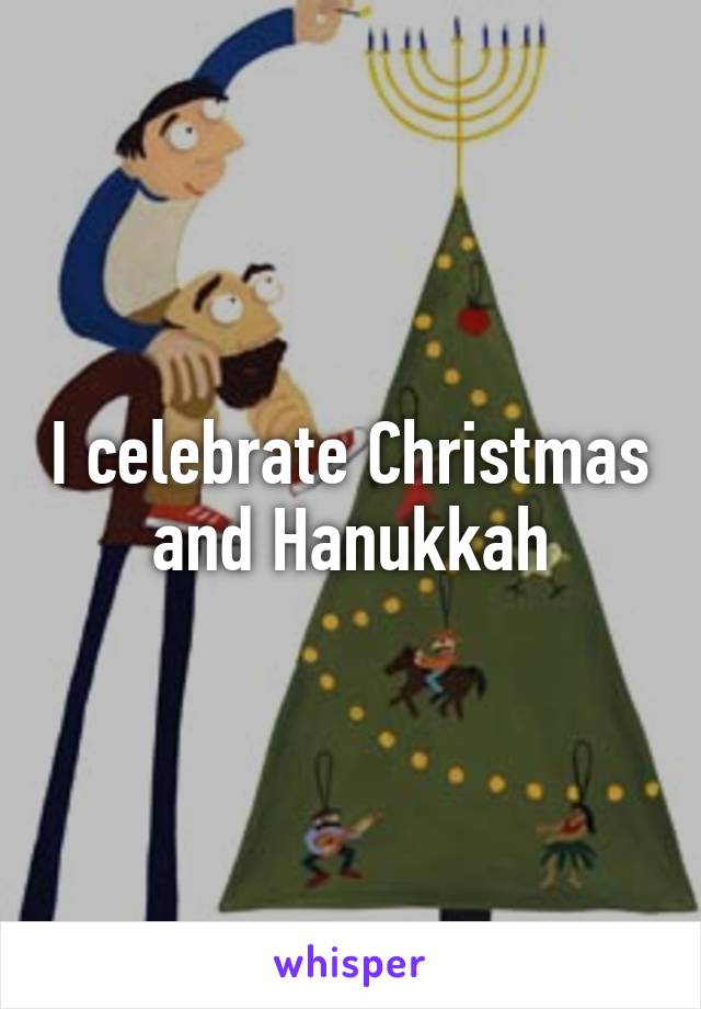 I celebrate Christmas and Hanukkah