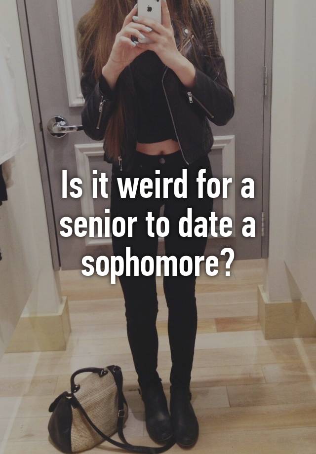 is it weird for a enior girl to date a sophomore boy