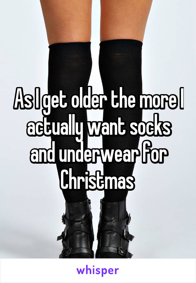 As I get older the more I actually want socks and underwear for Christmas 