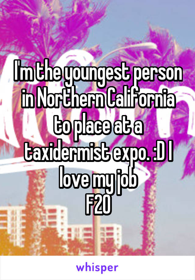 I'm the youngest person in Northern California to place at a taxidermist expo. :D I love my job
F20
