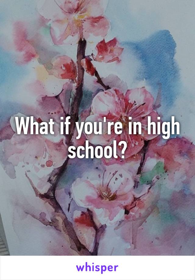 What if you're in high school?