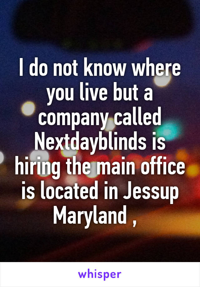 I do not know where you live but a company called Nextdayblinds is hiring the main office is located in Jessup Maryland ,  