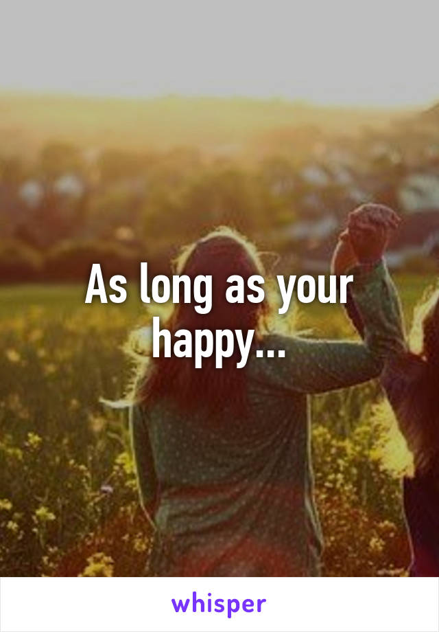 As long as your happy...