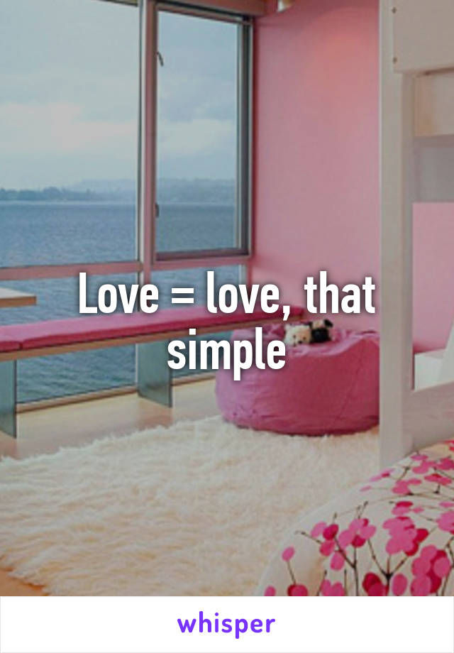 Love = love, that simple