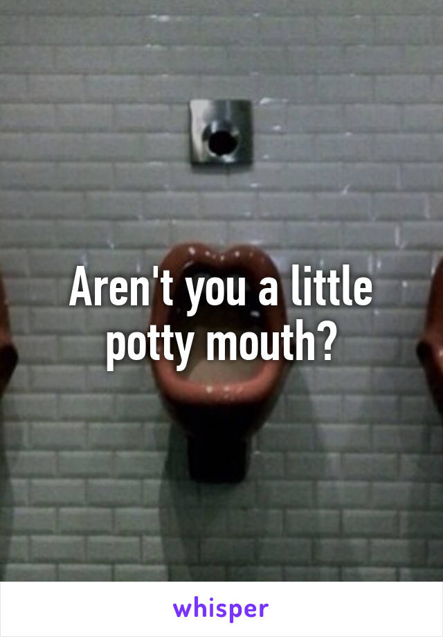 Aren't you a little potty mouth?