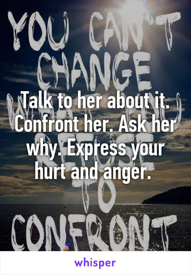 Talk to her about it. Confront her. Ask her why. Express your hurt and anger. 