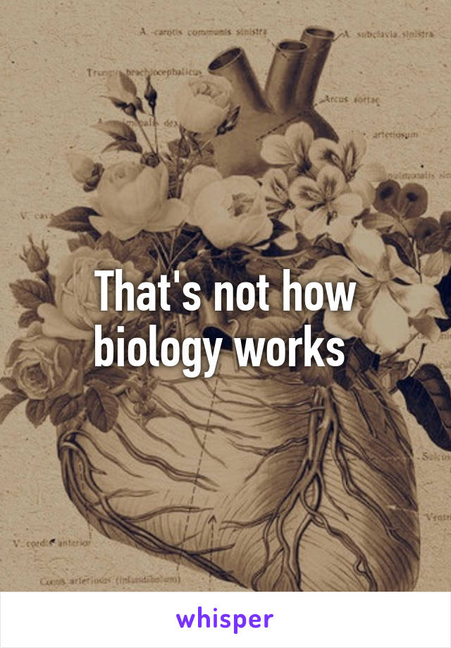 That's not how biology works 