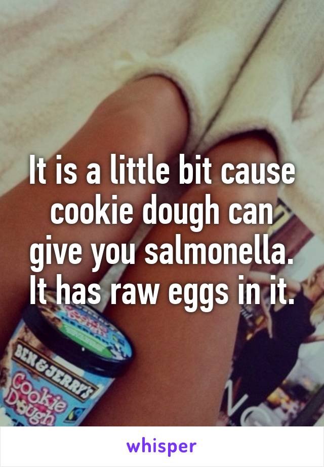 It is a little bit cause cookie dough can give you salmonella. It has raw eggs in it.