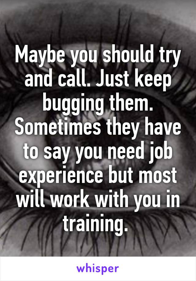 Maybe you should try and call. Just keep bugging them. Sometimes they have to say you need job experience but most will work with you in training. 